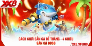 Cách Chơi Bắn Cá Dễ Thắng - 4 Chiêu Săn Cá Boss